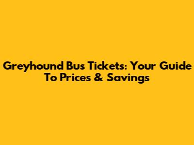 Greyhound Bus Tickets: Your Guide To Prices & Savings