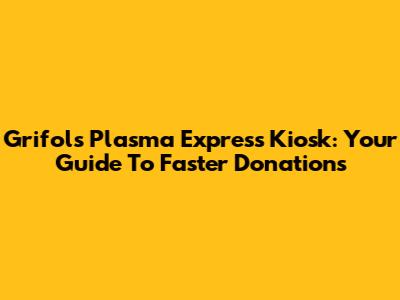 Grifols Plasma Express Kiosk: Your Guide To Faster Donations
