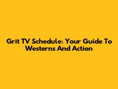 Grit TV Schedule: Your Guide To Westerns And Action