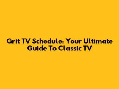 Grit TV Schedule: Your Ultimate Guide To Classic TV
