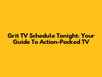 Grit TV Schedule Tonight: Your Guide To Action-Packed TV