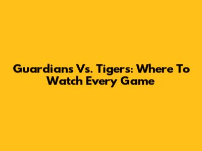 Guardians Vs. Tigers: Where To Watch Every Game