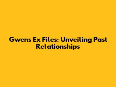 Gwen's Ex Files: Unveiling Past Relationships