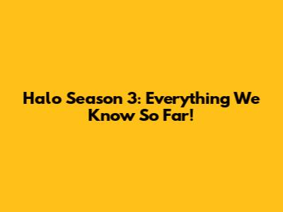Halo Season 3: Everything We Know So Far!