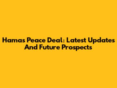 Hamas Peace Deal: Latest Updates And Future Prospects