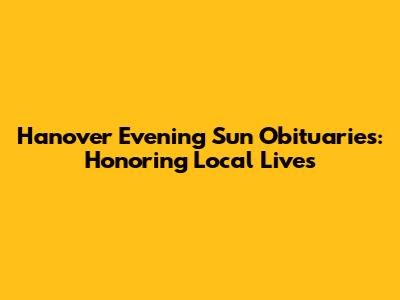 Hanover Evening Sun Obituaries: Honoring Local Lives