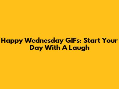Happy Wednesday GIFs: Start Your Day With A Laugh