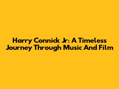 Harry Connick Jr: A Timeless Journey Through Music And Film