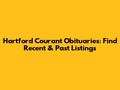 Hartford Courant Obituaries: Find Recent & Past Listings