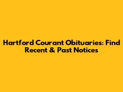 Hartford Courant Obituaries: Find Recent & Past Notices