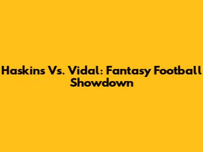 Haskins Vs. Vidal: Fantasy Football Showdown