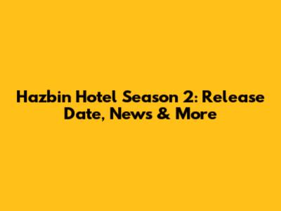 Hazbin Hotel Season 2: Release Date, News & More