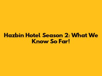 Hazbin Hotel Season 2: What We Know So Far!
