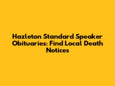 Hazleton Standard Speaker Obituaries: Find Local Death Notices