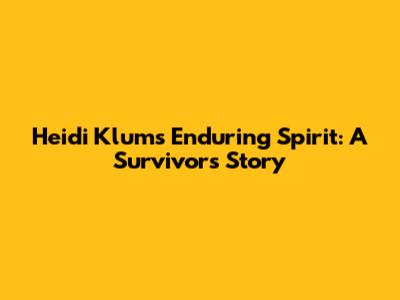 Heidi Klum's Enduring Spirit: A Survivor's Story