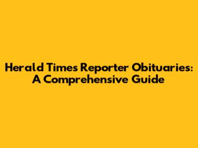 Herald Times Reporter Obituaries: A Comprehensive Guide