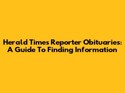 Herald Times Reporter Obituaries: A Guide To Finding Information