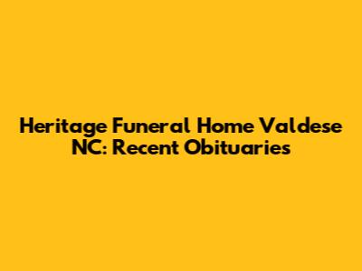 Heritage Funeral Home Valdese NC: Recent Obituaries