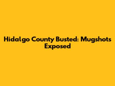 Hidalgo County Busted: Mugshots Exposed