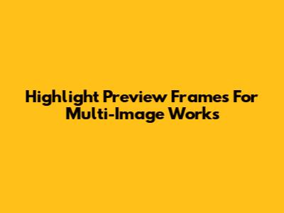 Highlight Preview Frames For Multi-Image Works