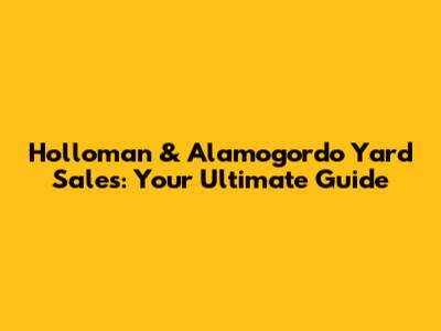 Holloman & Alamogordo Yard Sales: Your Ultimate Guide
