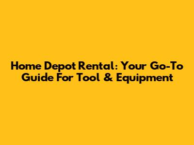 Home Depot Rental: Your Go-To Guide For Tool & Equipment