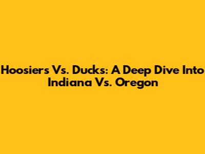 Hoosiers Vs. Ducks: A Deep Dive Into Indiana Vs. Oregon