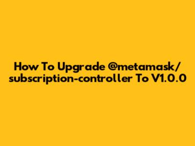 How To Upgrade @metamask/subscription-controller To V1.0.0