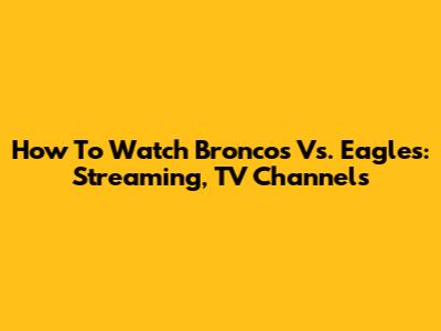 How To Watch Broncos Vs. Eagles: Streaming, TV Channels
