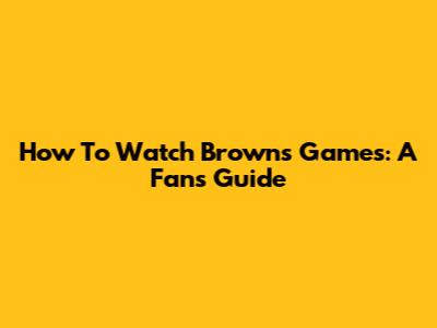 How To Watch Browns Games: A Fan's Guide
