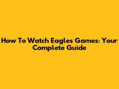 How To Watch Eagles Games: Your Complete Guide
