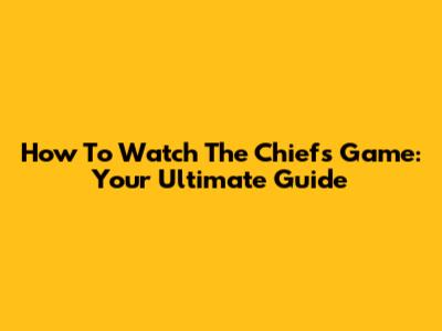 How To Watch The Chiefs Game: Your Ultimate Guide