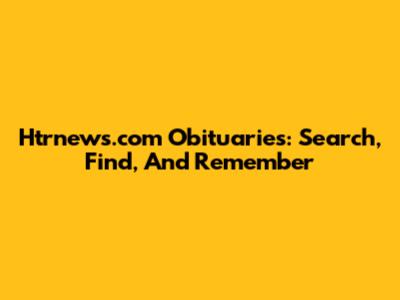 Htrnews.com Obituaries: Search, Find, And Remember
