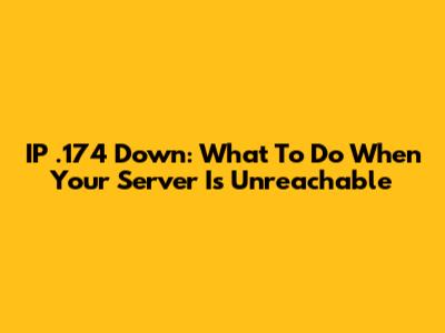 IP .174 Down: What To Do When Your Server Is Unreachable