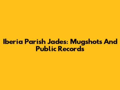 Iberia Parish Jades: Mugshots And Public Records