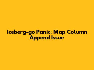 Iceberg-go Panic: Map Column Append Issue
