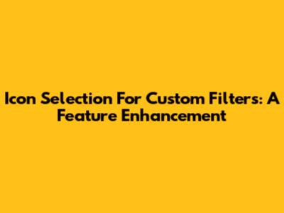 Icon Selection For Custom Filters: A Feature Enhancement