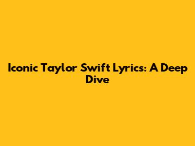 Iconic Taylor Swift Lyrics: A Deep Dive
