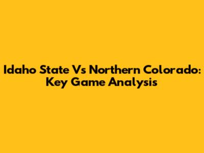 Idaho State Vs Northern Colorado: Key Game Analysis