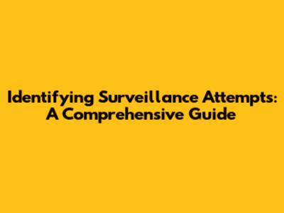 Identifying Surveillance Attempts: A Comprehensive Guide