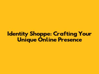 Identity Shoppe: Crafting Your Unique Online Presence