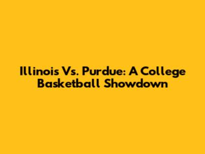 Illinois Vs. Purdue: A College Basketball Showdown