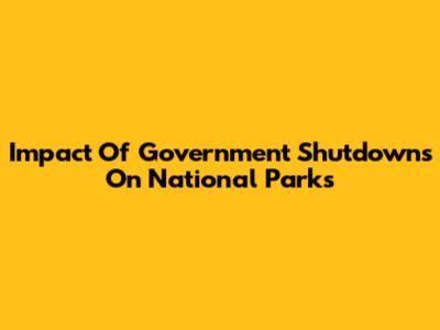 Impact Of Government Shutdowns On National Parks