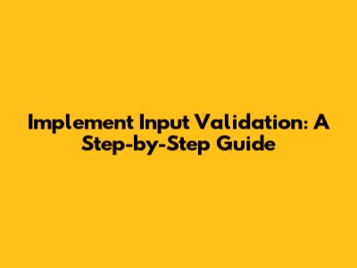 Implement Input Validation: A Step-by-Step Guide