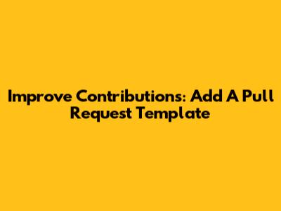 Improve Contributions: Add A Pull Request Template