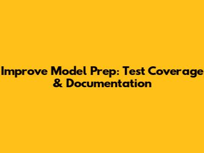 Improve Model Prep: Test Coverage & Documentation