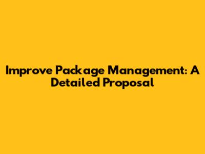 Improve Package Management: A Detailed Proposal