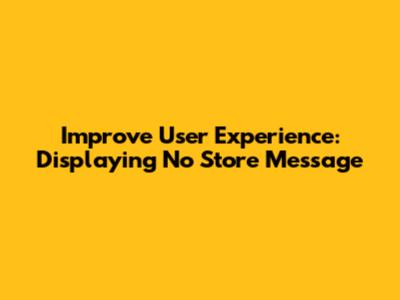 Improve User Experience: Displaying No Store Message