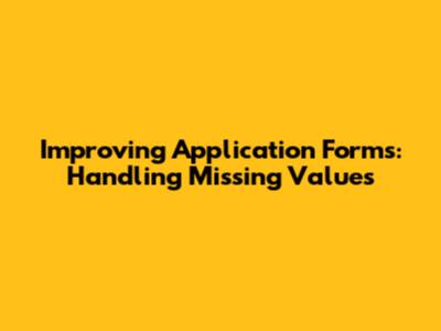 Improving Application Forms: Handling Missing Values