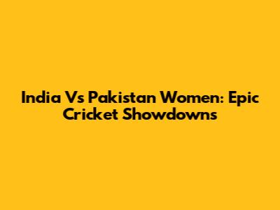 India Vs Pakistan Women: Epic Cricket Showdowns